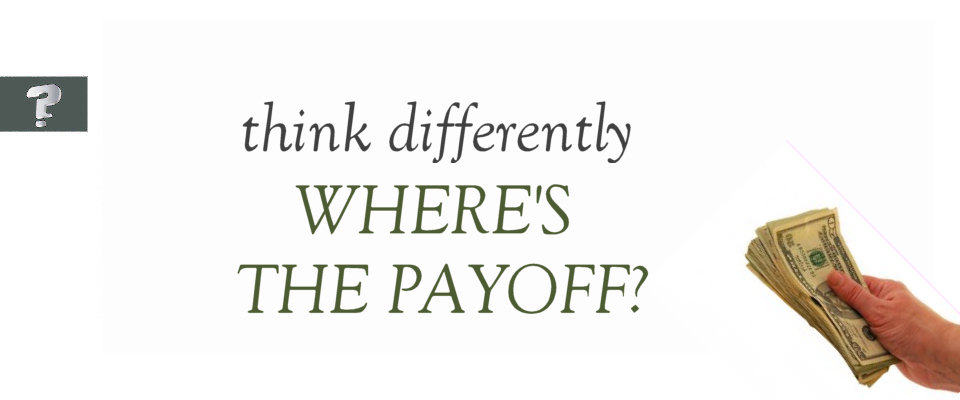 Think differently: where's the payoff?